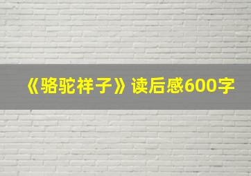 《骆驼祥子》读后感600字