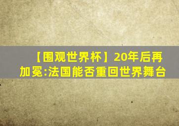 【围观世界杯】20年后再加冕:法国能否重回世界舞台