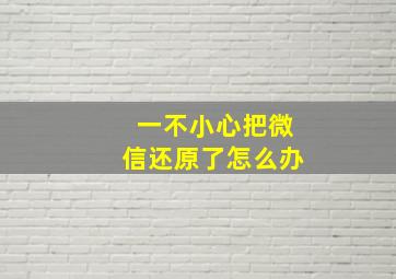 一不小心把微信还原了怎么办