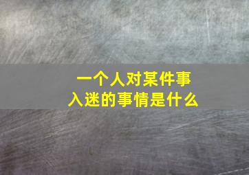 一个人对某件事入迷的事情是什么