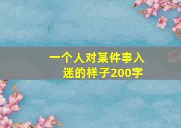 一个人对某件事入迷的样子200字