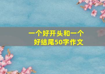 一个好开头和一个好结尾50字作文