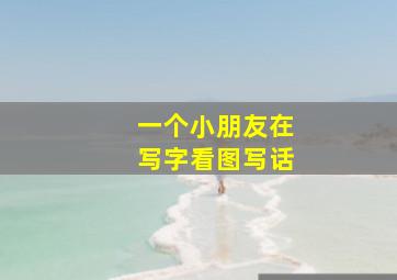 一个小朋友在写字看图写话