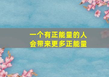 一个有正能量的人会带来更多正能量