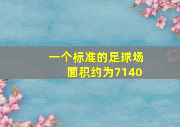 一个标准的足球场面积约为7140