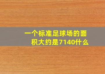 一个标准足球场的面积大约是7140什么