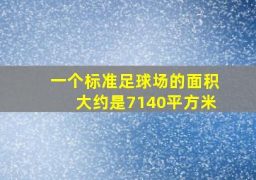 一个标准足球场的面积大约是7140平方米