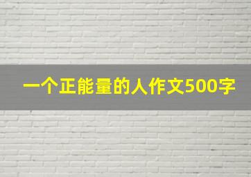 一个正能量的人作文500字