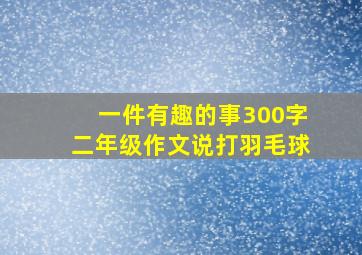 一件有趣的事300字二年级作文说打羽毛球