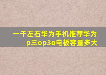 一千左右华为手机推荐华为p三op3o电板容量多大