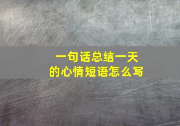 一句话总结一天的心情短语怎么写