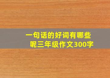 一句话的好词有哪些呢三年级作文300字