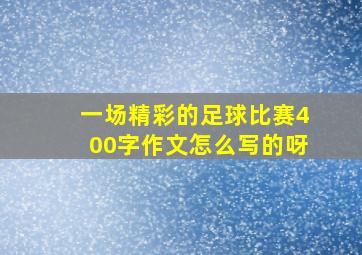 一场精彩的足球比赛400字作文怎么写的呀