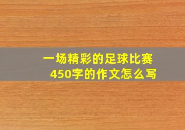 一场精彩的足球比赛450字的作文怎么写