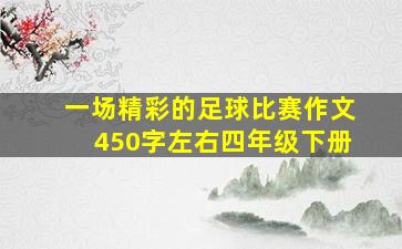 一场精彩的足球比赛作文450字左右四年级下册