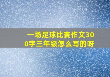 一场足球比赛作文300字三年级怎么写的呀