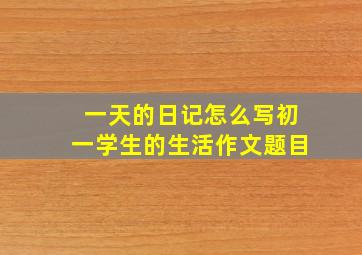 一天的日记怎么写初一学生的生活作文题目