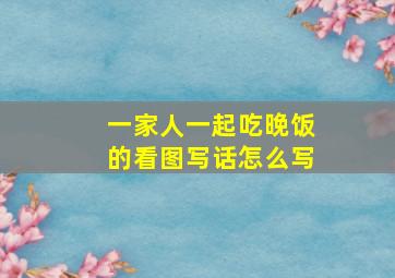 一家人一起吃晚饭的看图写话怎么写