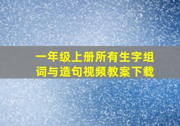 一年级上册所有生字组词与造句视频教案下载