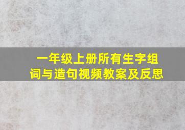 一年级上册所有生字组词与造句视频教案及反思