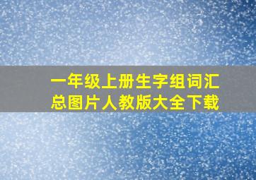 一年级上册生字组词汇总图片人教版大全下载