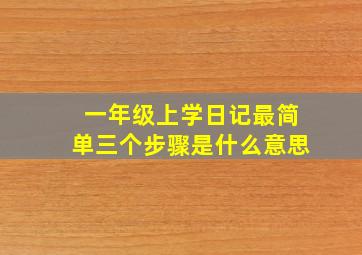 一年级上学日记最简单三个步骤是什么意思