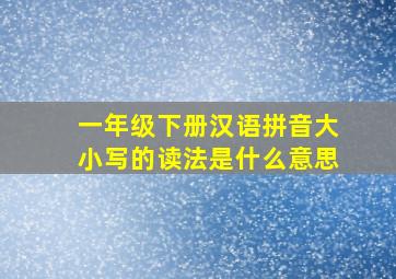 一年级下册汉语拼音大小写的读法是什么意思