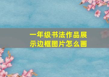 一年级书法作品展示边框图片怎么画