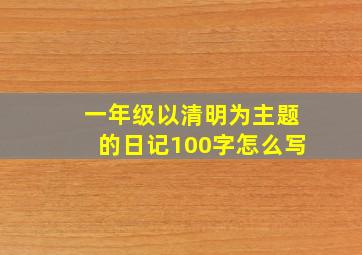 一年级以清明为主题的日记100字怎么写