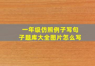 一年级仿照例子写句子题库大全图片怎么写