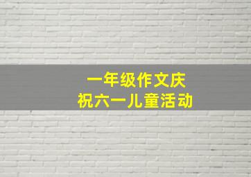 一年级作文庆祝六一儿童活动