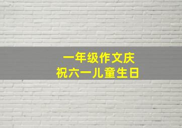 一年级作文庆祝六一儿童生日