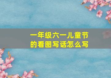 一年级六一儿童节的看图写话怎么写