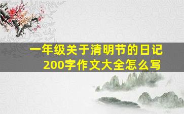 一年级关于清明节的日记200字作文大全怎么写