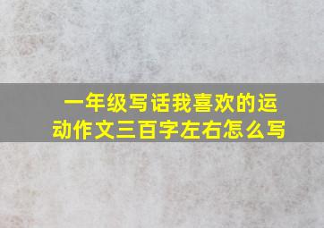 一年级写话我喜欢的运动作文三百字左右怎么写