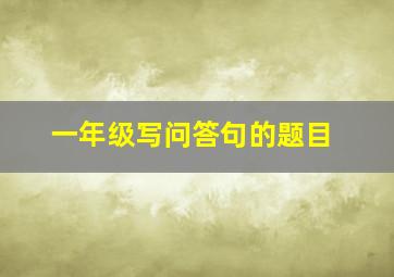 一年级写问答句的题目