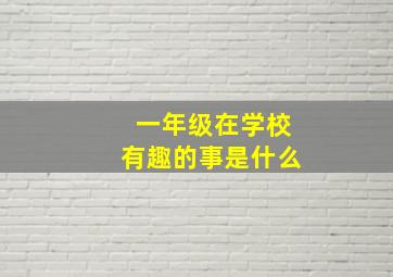 一年级在学校有趣的事是什么