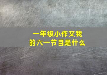 一年级小作文我的六一节目是什么