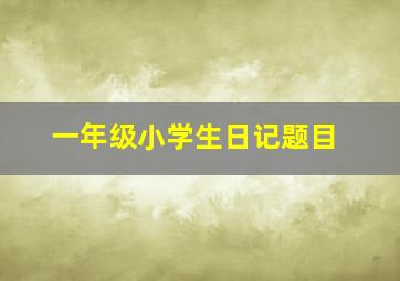 一年级小学生日记题目