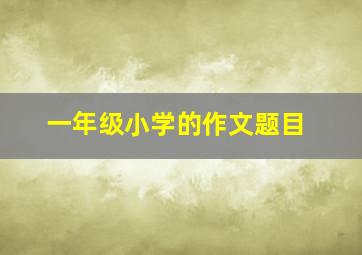 一年级小学的作文题目