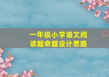 一年级小学语文阅读题命题设计思路