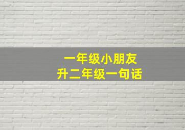 一年级小朋友升二年级一句话