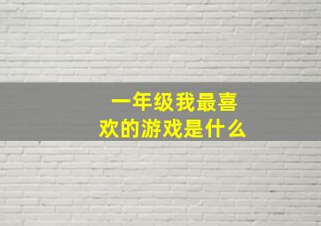 一年级我最喜欢的游戏是什么