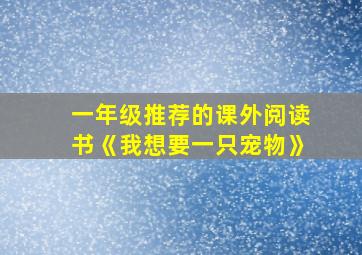 一年级推荐的课外阅读书《我想要一只宠物》