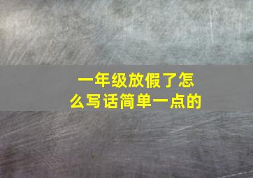 一年级放假了怎么写话简单一点的