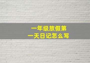 一年级放假第一天日记怎么写