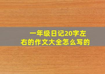 一年级日记20字左右的作文大全怎么写的