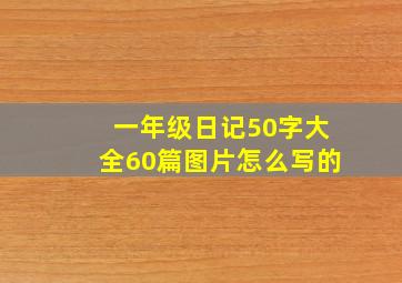 一年级日记50字大全60篇图片怎么写的