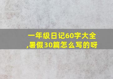 一年级日记60字大全,暑假30篇怎么写的呀