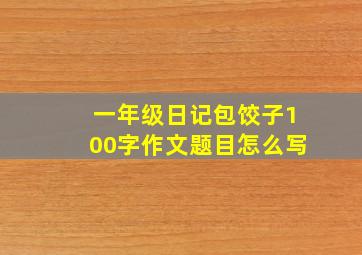 一年级日记包饺子100字作文题目怎么写